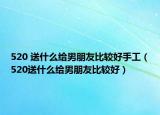 520 送什么给男朋友比较好手工（520送什么给男朋友比较好）