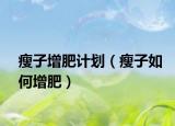 瘦子增肥计划（瘦子如何增肥）