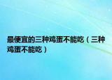 最便宜的三种鸡蛋不能吃（三种鸡蛋不能吃）