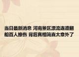 当日最新消息 河南景区漂流连遭翻船百人擦伤 背后真相简直太意外了