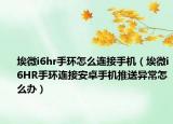 埃微i6hr手环怎么连接手机（埃微i6HR手环连接安卓手机推送异常怎么办）