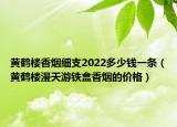 黄鹤楼香烟细支2022多少钱一条（黄鹤楼漫天游铁盒香烟的价格）
