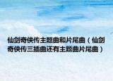 仙剑奇侠传主题曲和片尾曲（仙剑奇侠传三插曲还有主题曲片尾曲）