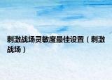 刺激战场灵敏度最佳设置（刺激战场）