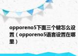opporeno5下面三个键怎么设置（opporeno5语言设置在哪里）