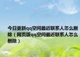今日更新qq空间最近联系人怎么删除（网页版qq空间最近联系人怎么删除）