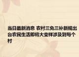 当日最新消息 农村三免三补新规出台农民生活即将大变样涉及到每个村