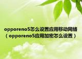 opporeno5怎么设置应用移动网络（opporeno5应用加密怎么设置）