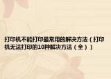 打印机不能打印最常用的解决方法（打印机无法打印的10种解决方法（全））