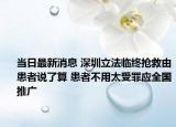 当日最新消息 深圳立法临终抢救由患者说了算 患者不用太受罪应全国推广