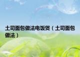 土司面包做法电饭煲（土司面包做法）