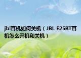 jbl耳机如何关机（JBL E25BT耳机怎么开机和关机）