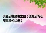 典礼皮缠腰哪里出（典礼皮背心哪里能打出来）
