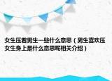 女生压着男生一些什么意思（男生喜欢压女生身上是什么意思呢相关介绍）