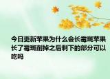 今日更新苹果为什么会长霉斑苹果长了霉斑削掉之后剩下的部分可以吃吗