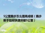 5公里跑步怎么提高成绩（跑步新手如何快速突破5公里）