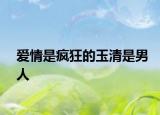 爱情是疯狂的玉清是男人