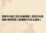 双联开关接三控开关接线图（双控开关接线图,单联双联三联墙壁开关怎么接线）