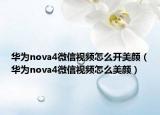 华为nova4微信视频怎么开美颜（华为nova4微信视频怎么美颜）