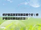 修护眼霜跟紧致眼霜哪个好（修护眼霜和眼霜的区别）