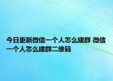 今日更新微信一个人怎么建群 微信一个人怎么建群二维码