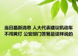 当日最新消息 人大代表建议机动车不闯黄灯 公安部门答复是这样说的