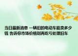 当日最新消息 一辆旧的电动车能卖多少钱 告诉你市场价格别再吃亏处理旧车