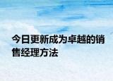 今日更新成为卓越的销售经理方法