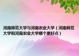 河南师范大学与河南农业大学（河南师范大学和河南农业大学哪个更好点）