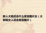 胖人大脸适合什么发型图片女（大胖脸女人适合发型图片）