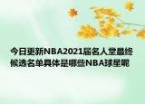 今日更新NBA2021届名人堂最终候选名单具体是哪些NBA球星呢