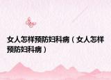 女人怎样预防妇科病（女人怎样预防妇科病）