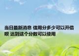 当日最新消息 信用分多少可以开借呗 达到这个分数可以使用