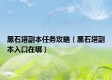 黑石塔副本任务攻略（黑石塔副本入口在哪）