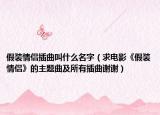 假装情侣插曲叫什么名字（求电影《假装情侣》的主题曲及所有插曲谢谢）