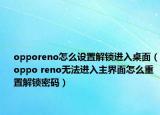 opporeno怎么设置解锁进入桌面（oppo reno无法进入主界面怎么重置解锁密码）