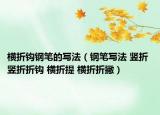 横折钩钢笔的写法（钢笔写法 竖折 竖折折钩 横折提 横折折撇）