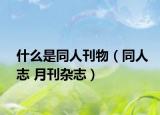 什么是同人刊物（同人志 月刊杂志）