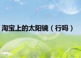 淘宝上的太阳镜（行吗）