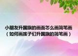 小朋友升国旗的画面怎么画简笔画（如何画孩子们升国旗的简笔画）