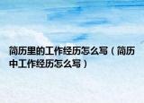 简历里的工作经历怎么写（简历中工作经历怎么写）