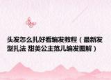头发怎么扎好看编发教程（最新发型扎法 甜美公主范儿编发图解）