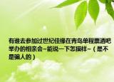 有谁去参加过世纪佳缘在青岛单程票酒吧举办的相亲会~能说一下怎摸样~（是不是骗人的）