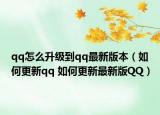 qq怎么升级到qq最新版本（如何更新qq 如何更新最新版QQ）