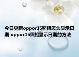 今日更新oppor15照相怎么显示日期 oppor15照相显示日期的方法