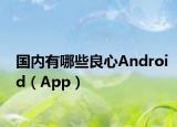 国内有哪些良心Android（App）