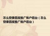 怎么登录百度推广账户后台（怎么登录百度推广账户后台）