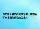 5l矿泉水瓶怎样变废为宝（废旧的矿泉水瓶如何变废为宝?）