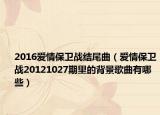 2016爱情保卫战结尾曲（爱情保卫战20121027期里的背景歌曲有哪些）