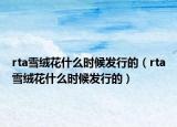 rta雪绒花什么时候发行的（rta雪绒花什么时候发行的）